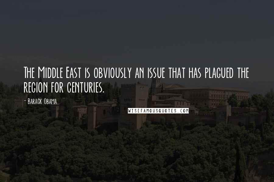 Barack Obama Quotes: The Middle East is obviously an issue that has plagued the region for centuries.