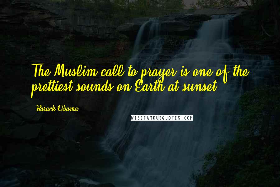 Barack Obama Quotes: The Muslim call to prayer is one of the prettiest sounds on Earth at sunset.