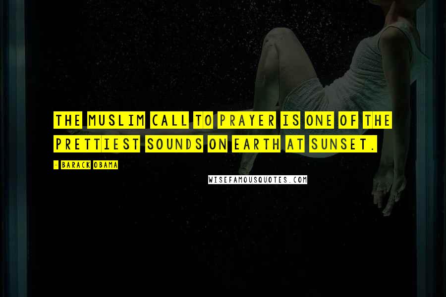 Barack Obama Quotes: The Muslim call to prayer is one of the prettiest sounds on Earth at sunset.