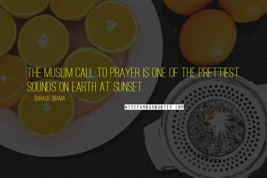 Barack Obama Quotes: The Muslim call to prayer is one of the prettiest sounds on Earth at sunset.