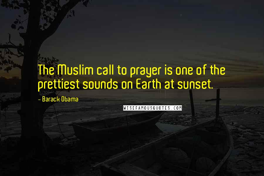 Barack Obama Quotes: The Muslim call to prayer is one of the prettiest sounds on Earth at sunset.