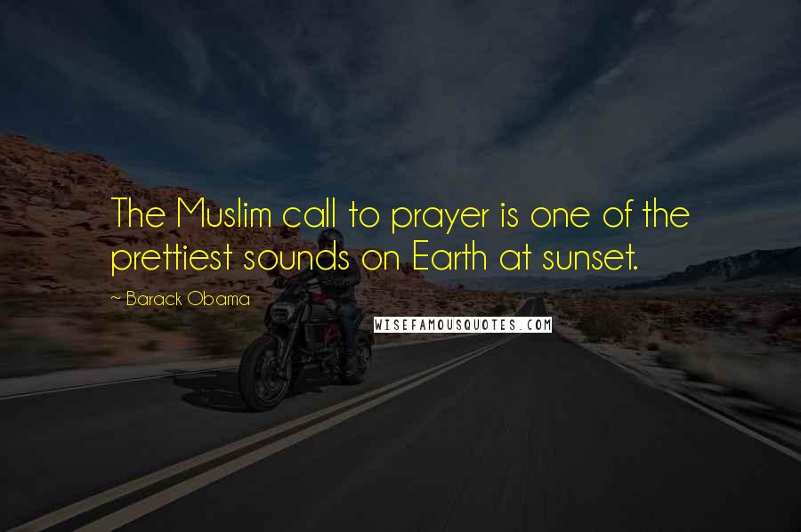 Barack Obama Quotes: The Muslim call to prayer is one of the prettiest sounds on Earth at sunset.