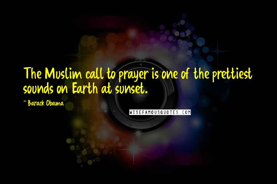 Barack Obama Quotes: The Muslim call to prayer is one of the prettiest sounds on Earth at sunset.