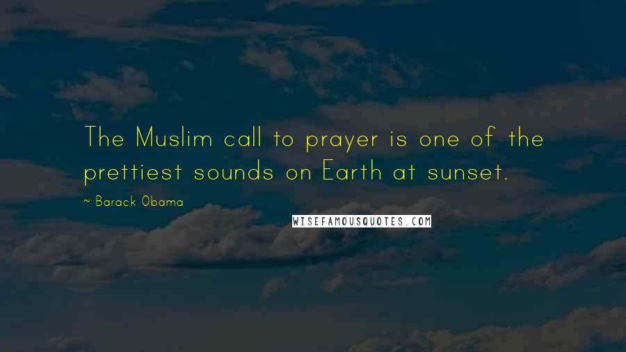 Barack Obama Quotes: The Muslim call to prayer is one of the prettiest sounds on Earth at sunset.