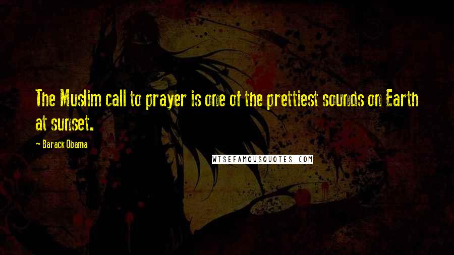Barack Obama Quotes: The Muslim call to prayer is one of the prettiest sounds on Earth at sunset.