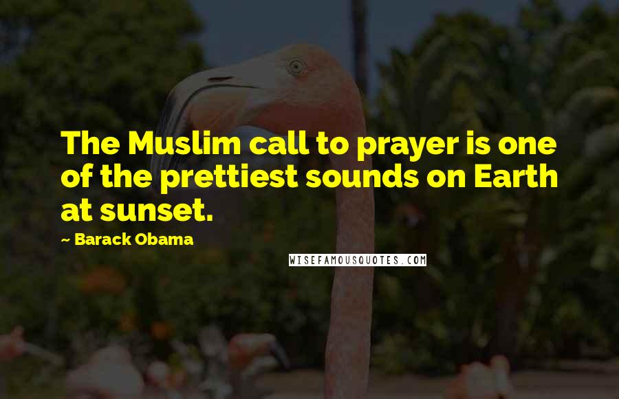 Barack Obama Quotes: The Muslim call to prayer is one of the prettiest sounds on Earth at sunset.