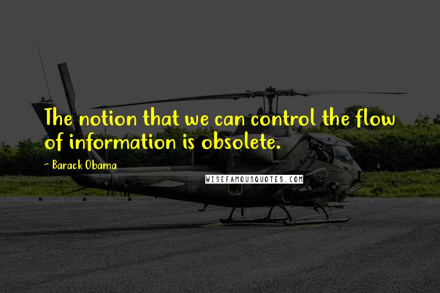 Barack Obama Quotes: The notion that we can control the flow of information is obsolete.