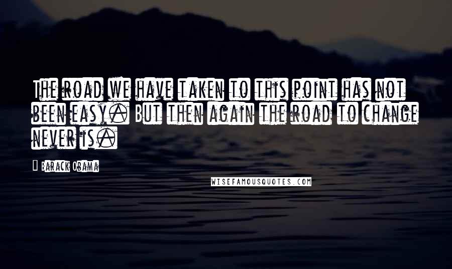 Barack Obama Quotes: The road we have taken to this point has not been easy. But then again the road to change never is.