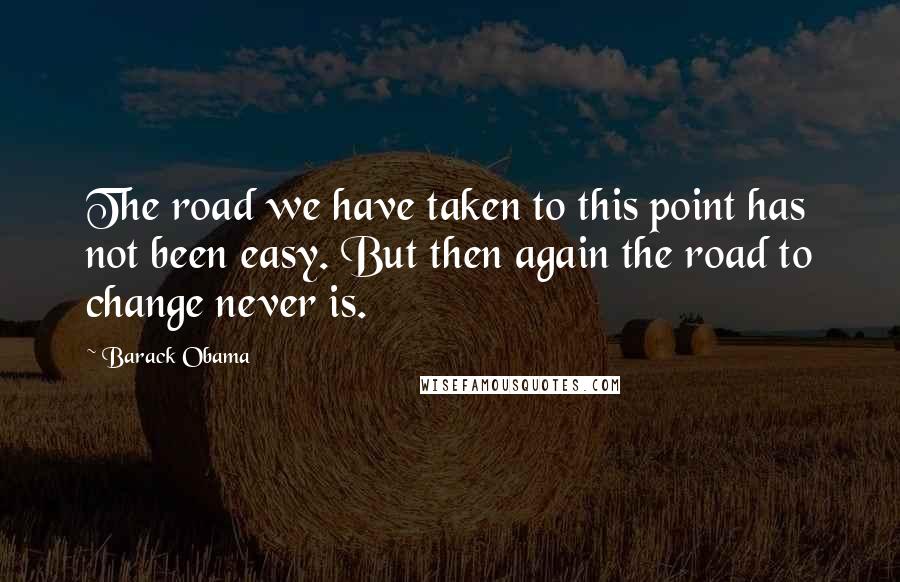 Barack Obama Quotes: The road we have taken to this point has not been easy. But then again the road to change never is.