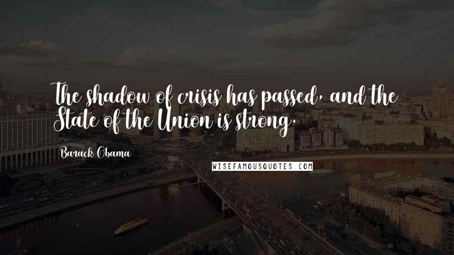 Barack Obama Quotes: The shadow of crisis has passed, and the State of the Union is strong.