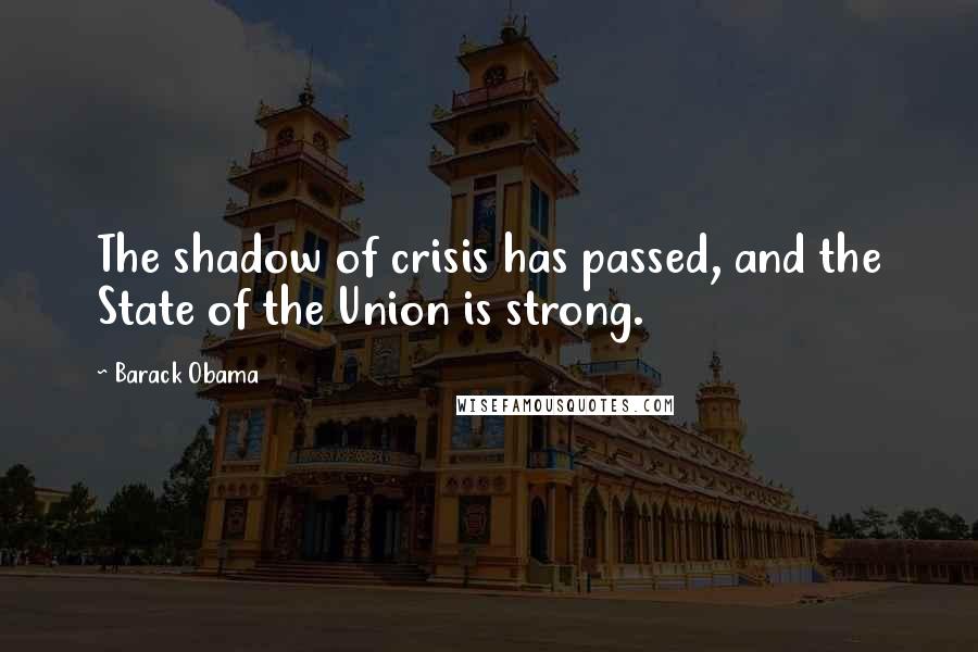Barack Obama Quotes: The shadow of crisis has passed, and the State of the Union is strong.