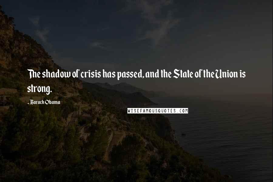 Barack Obama Quotes: The shadow of crisis has passed, and the State of the Union is strong.