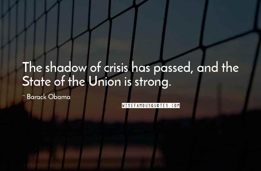 Barack Obama Quotes: The shadow of crisis has passed, and the State of the Union is strong.