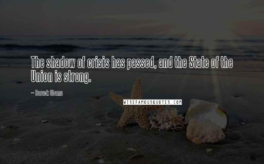 Barack Obama Quotes: The shadow of crisis has passed, and the State of the Union is strong.