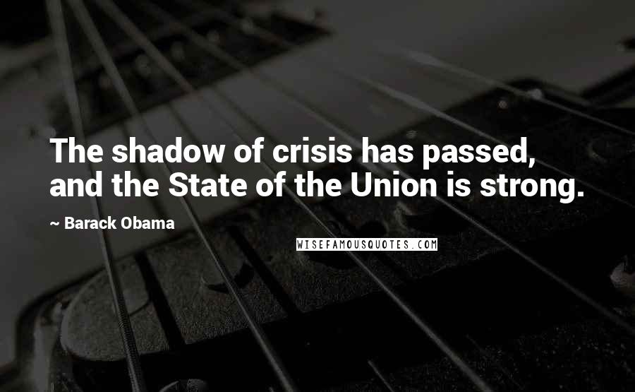 Barack Obama Quotes: The shadow of crisis has passed, and the State of the Union is strong.