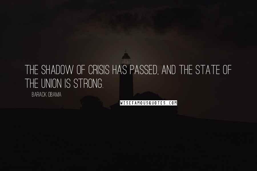 Barack Obama Quotes: The shadow of crisis has passed, and the State of the Union is strong.