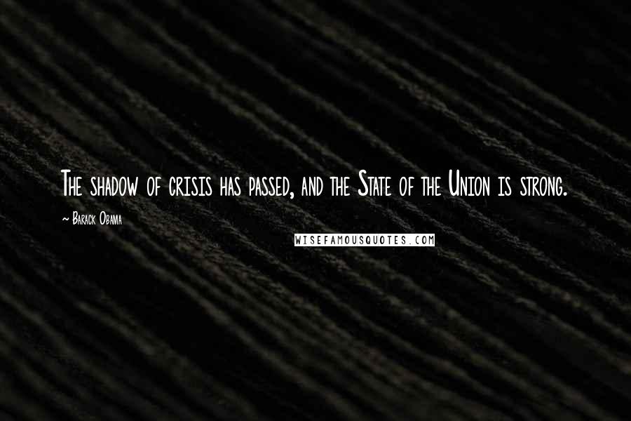 Barack Obama Quotes: The shadow of crisis has passed, and the State of the Union is strong.