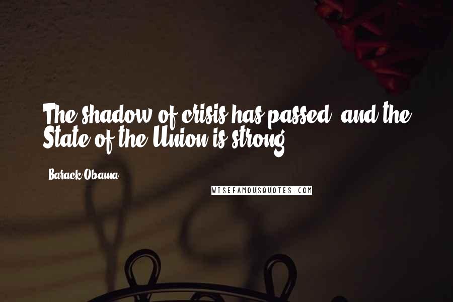 Barack Obama Quotes: The shadow of crisis has passed, and the State of the Union is strong.