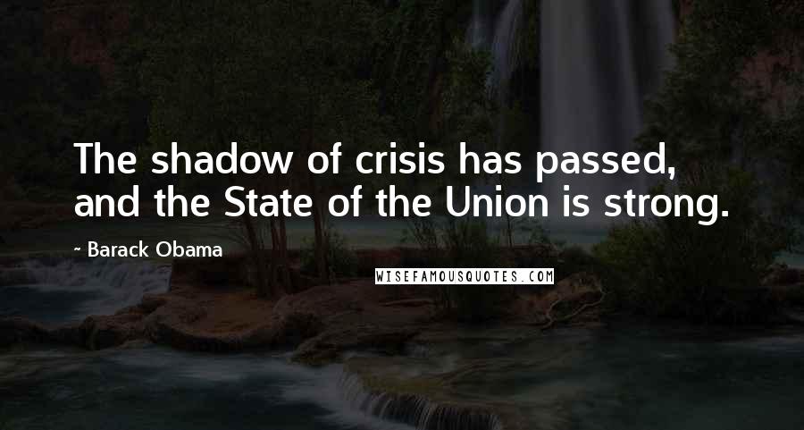 Barack Obama Quotes: The shadow of crisis has passed, and the State of the Union is strong.