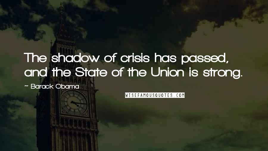 Barack Obama Quotes: The shadow of crisis has passed, and the State of the Union is strong.