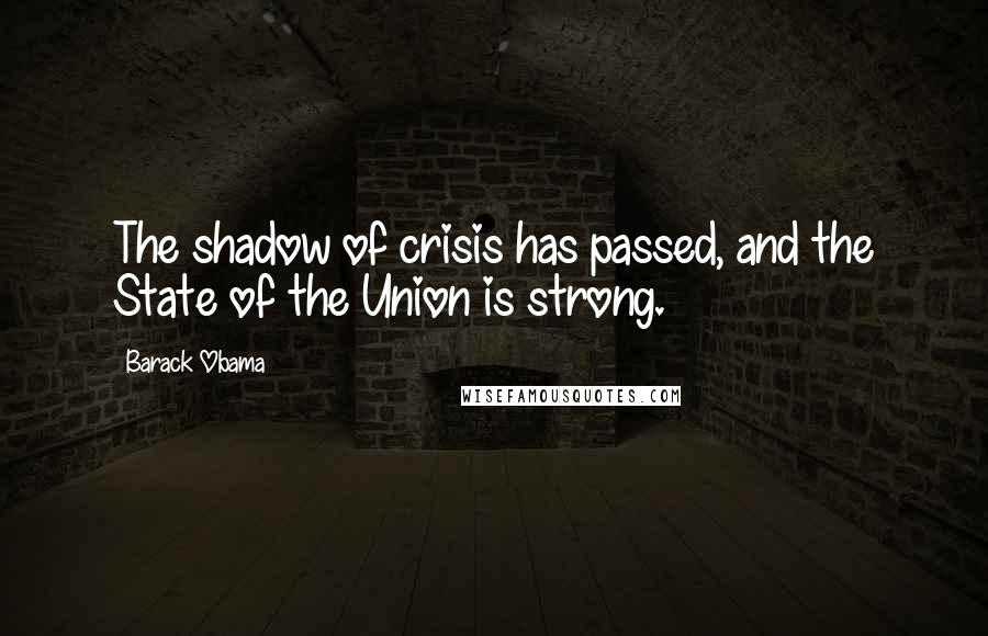 Barack Obama Quotes: The shadow of crisis has passed, and the State of the Union is strong.