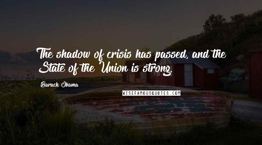 Barack Obama Quotes: The shadow of crisis has passed, and the State of the Union is strong.