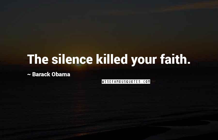 Barack Obama Quotes: The silence killed your faith.