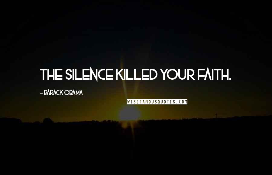 Barack Obama Quotes: The silence killed your faith.