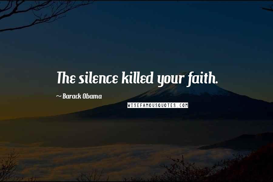 Barack Obama Quotes: The silence killed your faith.