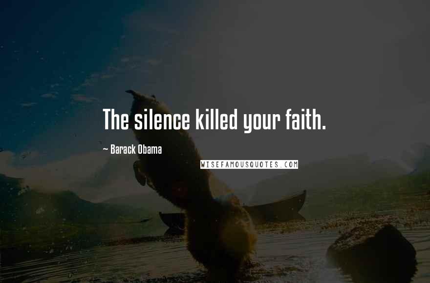 Barack Obama Quotes: The silence killed your faith.