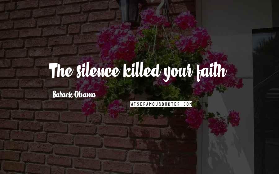 Barack Obama Quotes: The silence killed your faith.