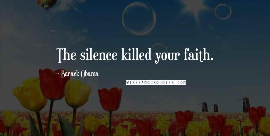 Barack Obama Quotes: The silence killed your faith.