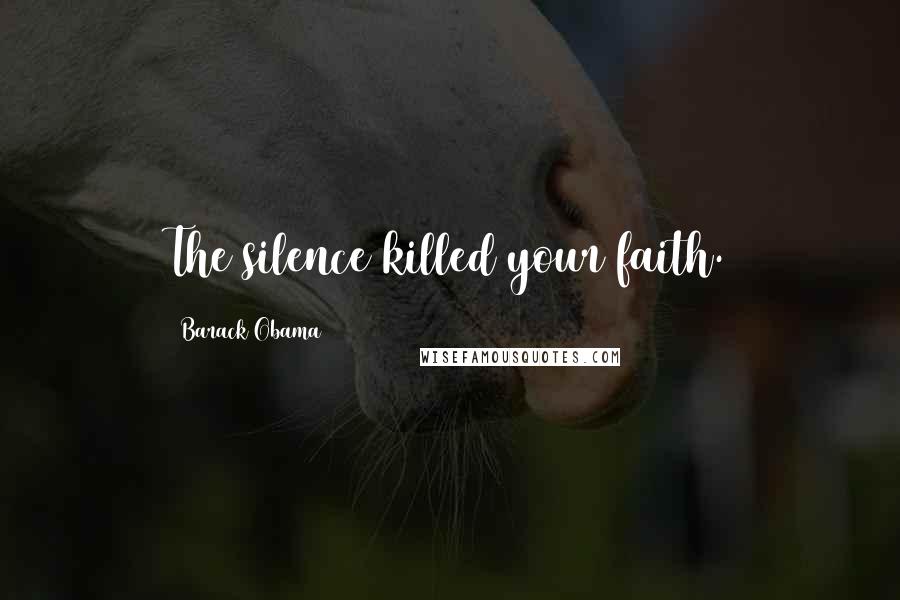 Barack Obama Quotes: The silence killed your faith.