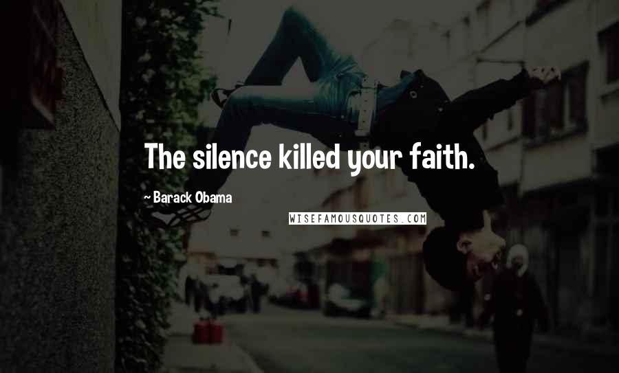 Barack Obama Quotes: The silence killed your faith.