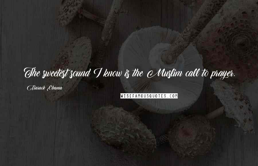 Barack Obama Quotes: The sweetest sound I know is the Muslim call to prayer.