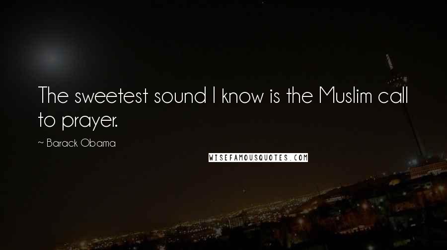 Barack Obama Quotes: The sweetest sound I know is the Muslim call to prayer.