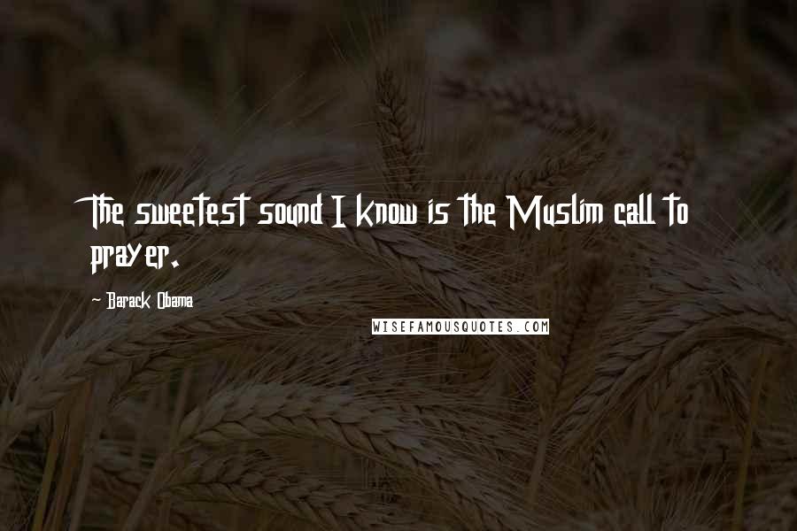 Barack Obama Quotes: The sweetest sound I know is the Muslim call to prayer.