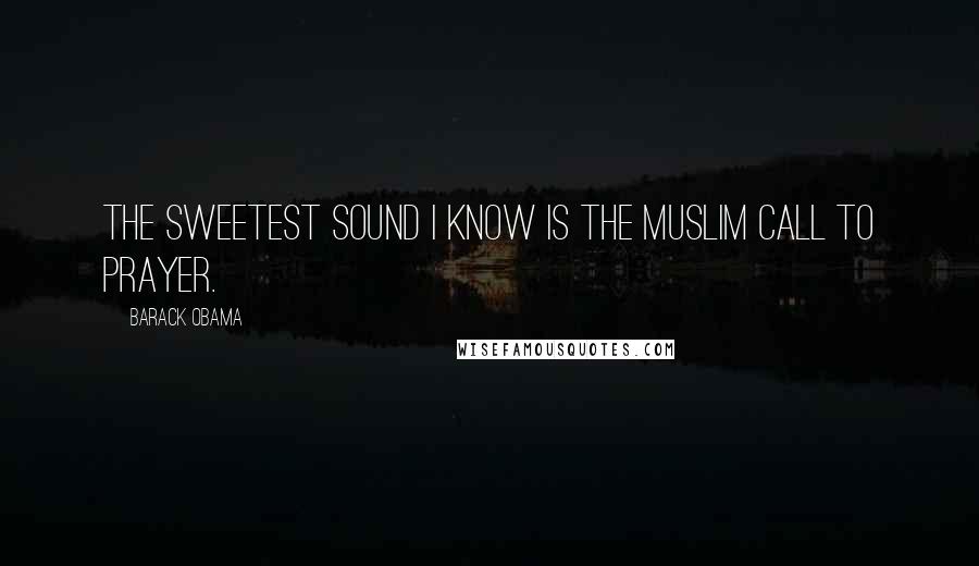 Barack Obama Quotes: The sweetest sound I know is the Muslim call to prayer.