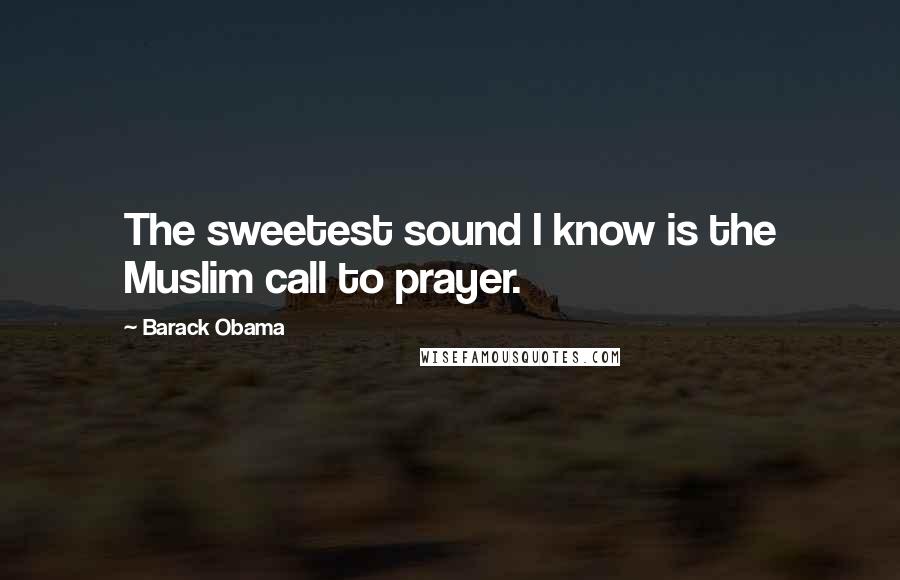 Barack Obama Quotes: The sweetest sound I know is the Muslim call to prayer.