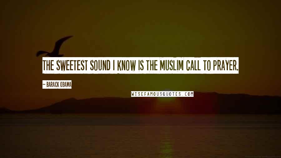 Barack Obama Quotes: The sweetest sound I know is the Muslim call to prayer.