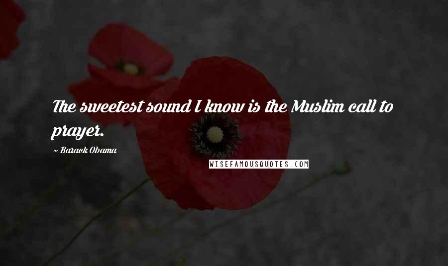 Barack Obama Quotes: The sweetest sound I know is the Muslim call to prayer.