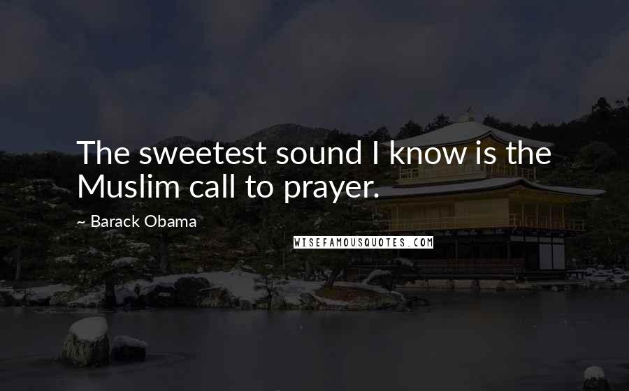 Barack Obama Quotes: The sweetest sound I know is the Muslim call to prayer.
