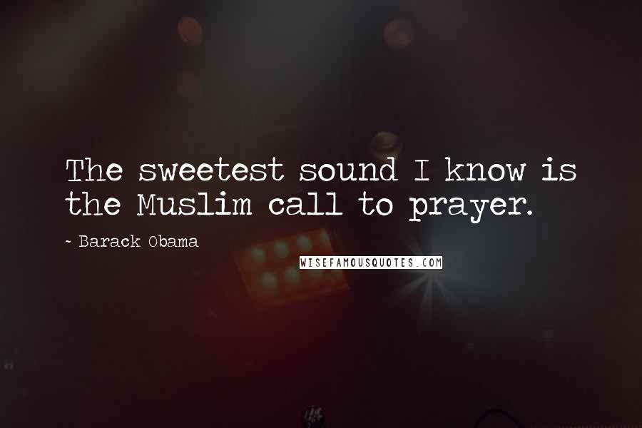 Barack Obama Quotes: The sweetest sound I know is the Muslim call to prayer.