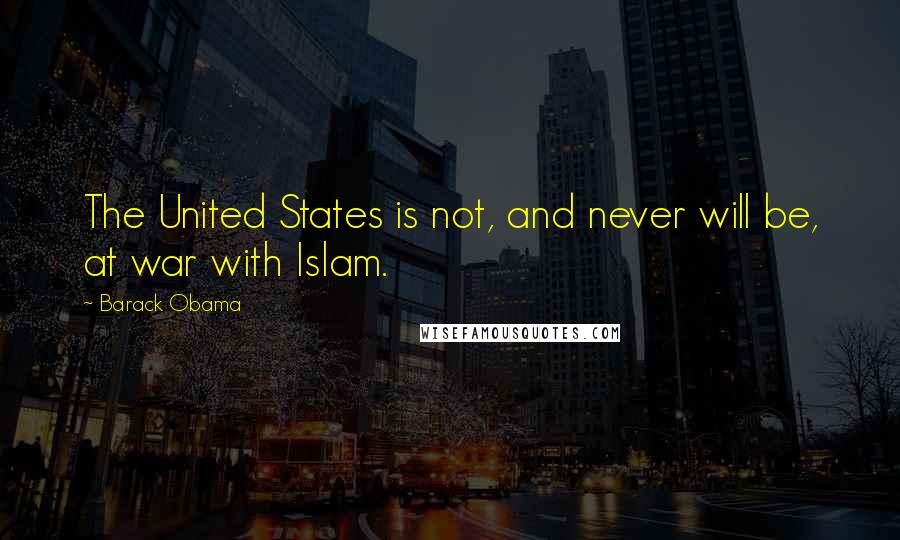 Barack Obama Quotes: The United States is not, and never will be, at war with Islam.