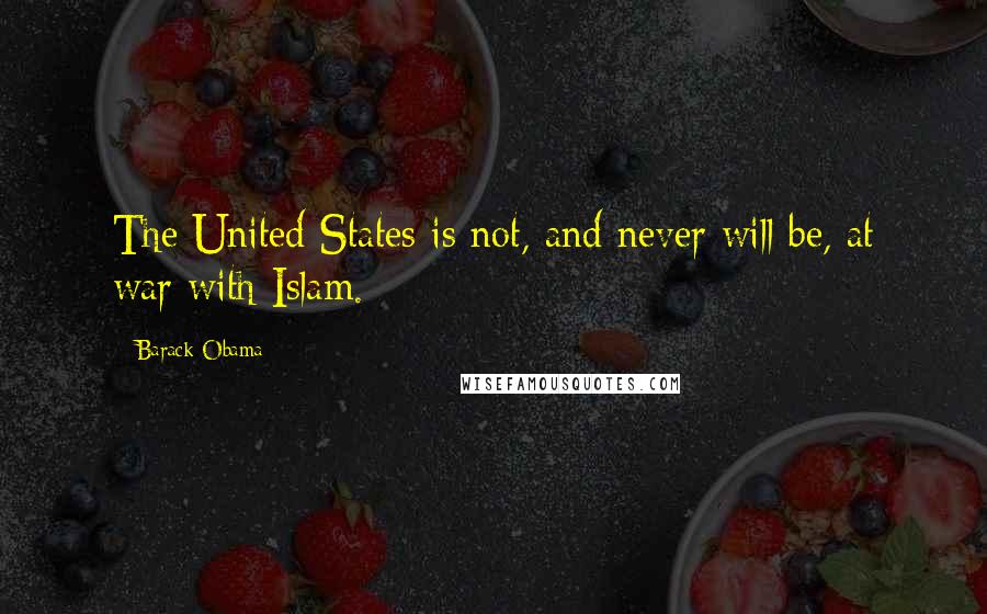 Barack Obama Quotes: The United States is not, and never will be, at war with Islam.