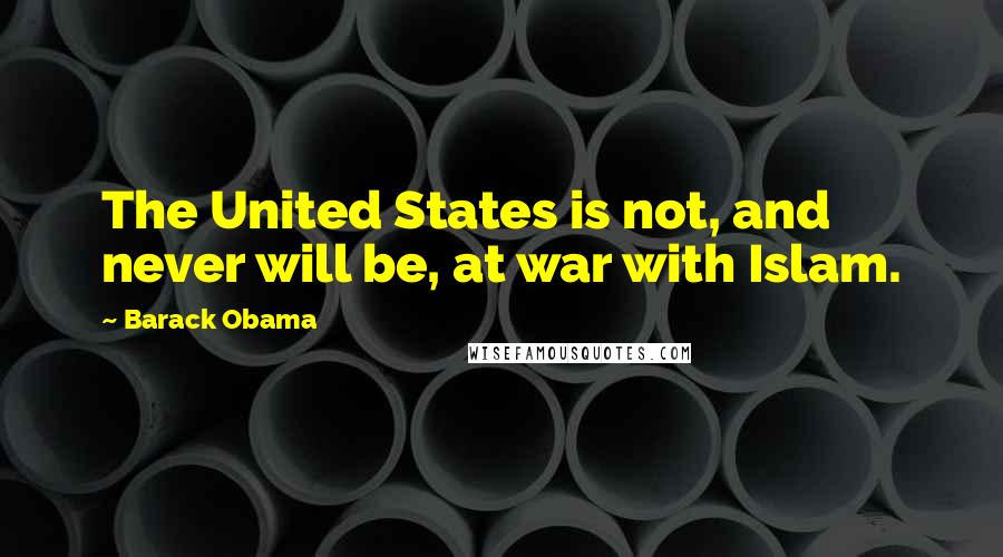 Barack Obama Quotes: The United States is not, and never will be, at war with Islam.