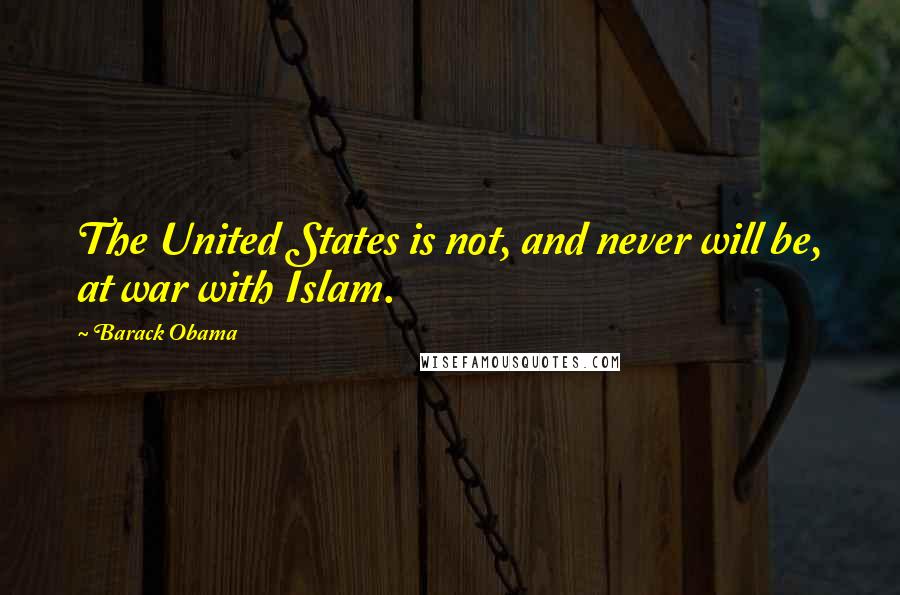 Barack Obama Quotes: The United States is not, and never will be, at war with Islam.