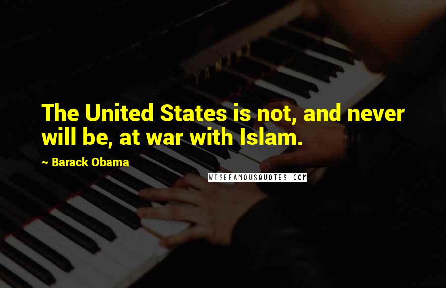 Barack Obama Quotes: The United States is not, and never will be, at war with Islam.