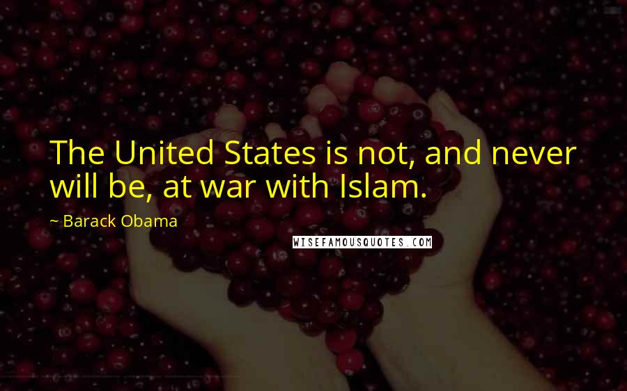 Barack Obama Quotes: The United States is not, and never will be, at war with Islam.