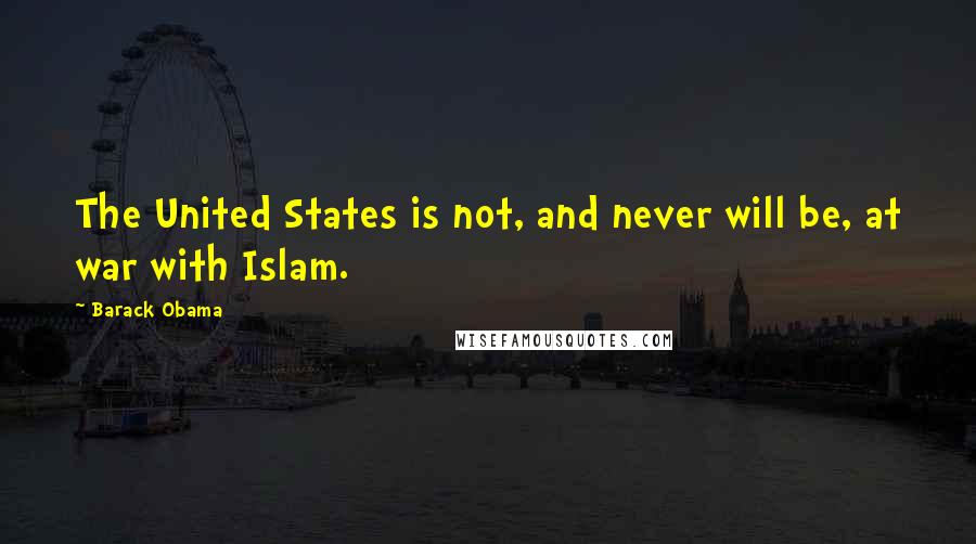 Barack Obama Quotes: The United States is not, and never will be, at war with Islam.